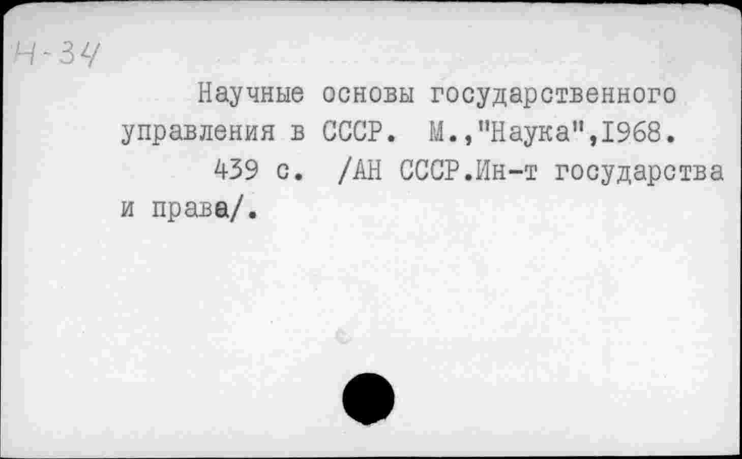 ﻿н~зч
Научные основы государственного управления в СССР. М.,"Наука",1968.
439 с. /АН СССР.Ин-т государства и права/.